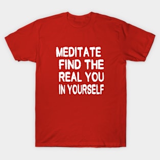 MEDITATE.FIND THE REAL YOU IN YOURSELF. T-Shirt